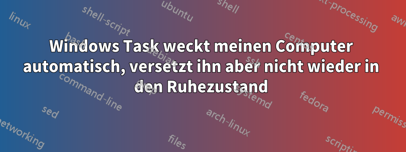 Windows Task weckt meinen Computer automatisch, versetzt ihn aber nicht wieder in den Ruhezustand