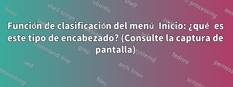 Función de clasificación del menú Inicio: ¿qué es este tipo de encabezado? (Consulte la captura de pantalla)