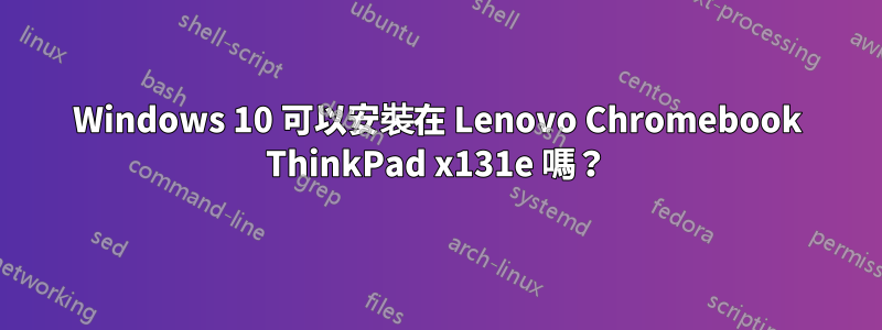 Windows 10 可以安裝在 Lenovo Chromebook ThinkPad x131e 嗎？