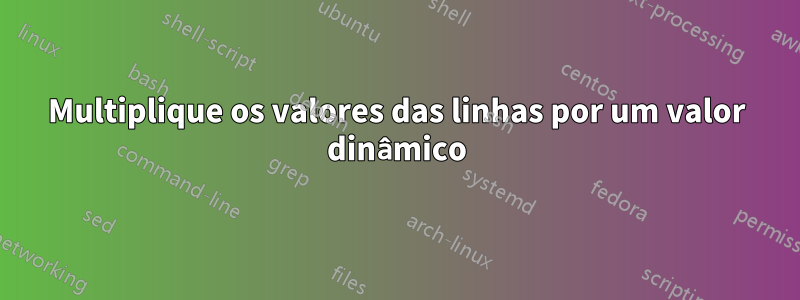 Multiplique os valores das linhas por um valor dinâmico