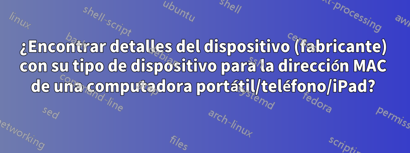 ¿Encontrar detalles del dispositivo (fabricante) con su tipo de dispositivo para la dirección MAC de una computadora portátil/teléfono/iPad?