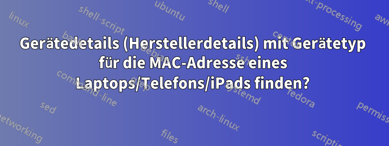 Gerätedetails (Herstellerdetails) mit Gerätetyp für die MAC-Adresse eines Laptops/Telefons/iPads finden?