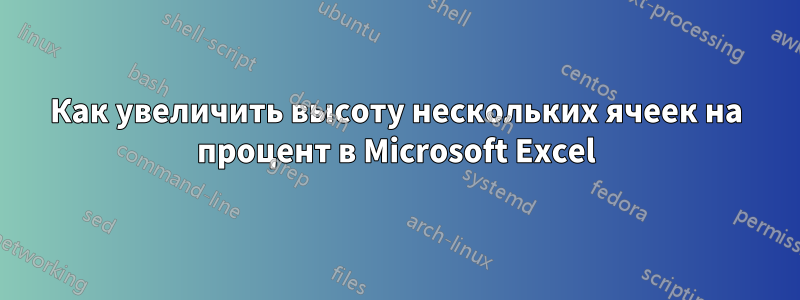 Как увеличить высоту нескольких ячеек на процент в Microsoft Excel