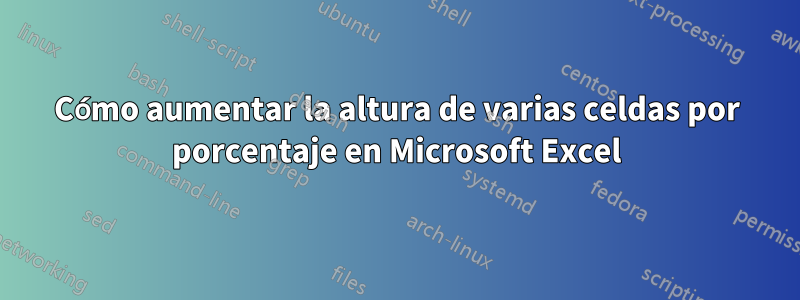 Cómo aumentar la altura de varias celdas por porcentaje en Microsoft Excel