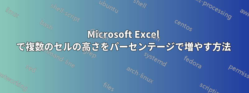 Microsoft Excel で複数のセルの高さをパーセンテージで増やす方法