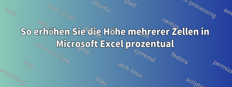 So erhöhen Sie die Höhe mehrerer Zellen in Microsoft Excel prozentual