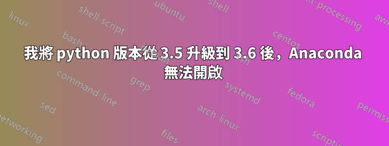 我將 python 版本從 3.5 升級到 3.6 後，Anaconda 無法開啟