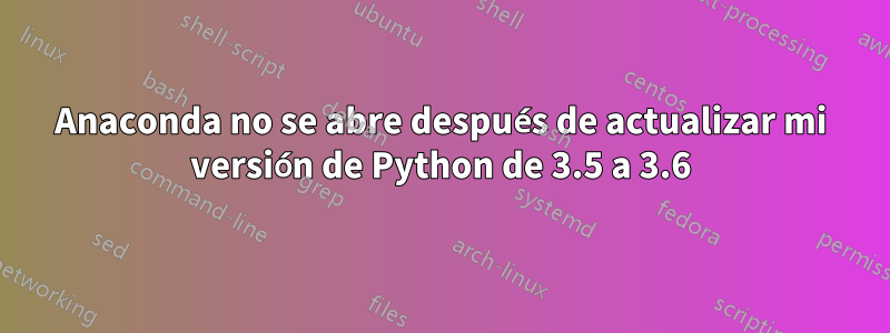 Anaconda no se abre después de actualizar mi versión de Python de 3.5 a 3.6