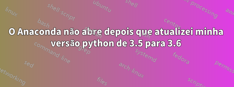 O Anaconda não abre depois que atualizei minha versão python de 3.5 para 3.6