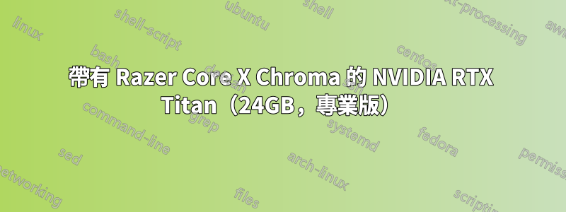 帶有 Razer Core X Chroma 的 NVIDIA RTX Titan（24GB，專業版）