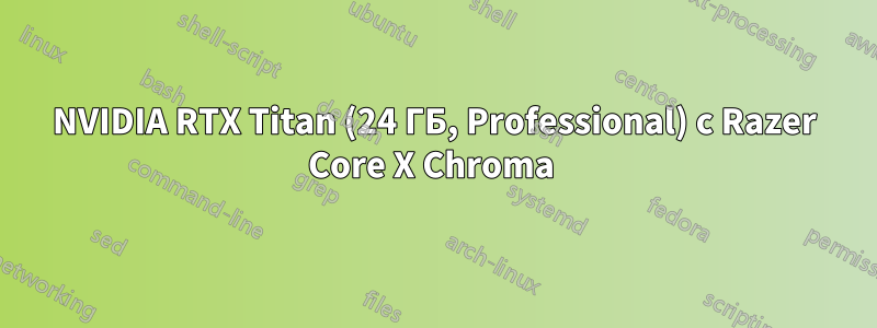 NVIDIA RTX Titan (24 ГБ, Professional) с Razer Core X Chroma 