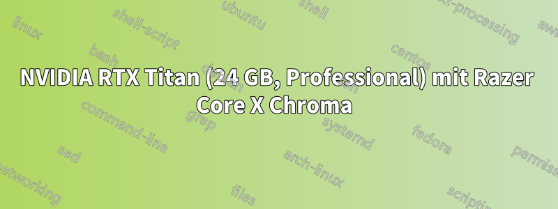 NVIDIA RTX Titan (24 GB, Professional) mit Razer Core X Chroma 