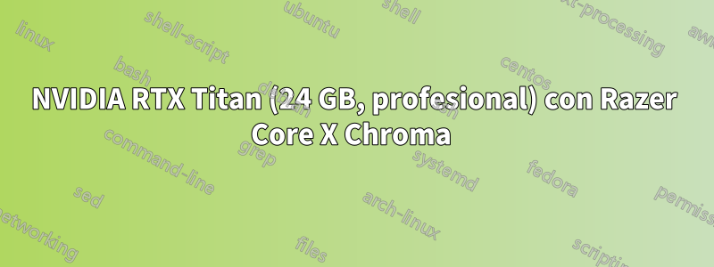 NVIDIA RTX Titan (24 GB, profesional) con Razer Core X Chroma 