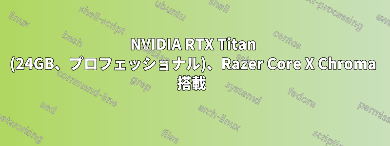 NVIDIA RTX Titan (24GB、プロフェッショナル)、Razer Core X Chroma 搭載 