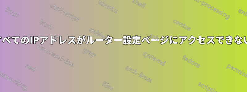 すべてのIPアドレスがルーター設定ページにアクセスできない