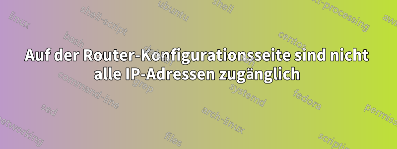 Auf der Router-Konfigurationsseite sind nicht alle IP-Adressen zugänglich