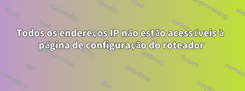 Todos os endereços IP não estão acessíveis à página de configuração do roteador