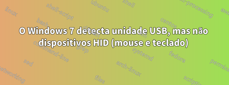 O Windows 7 detecta unidade USB, mas não dispositivos HID (mouse e teclado)