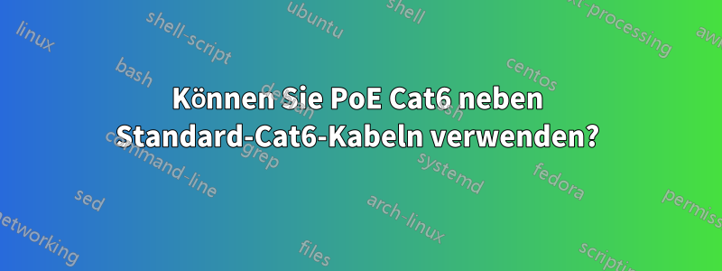 Können Sie PoE Cat6 neben Standard-Cat6-Kabeln verwenden?