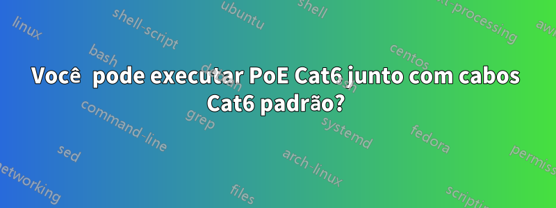 Você pode executar PoE Cat6 junto com cabos Cat6 padrão?