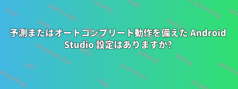 予測またはオートコンプリート動作を備えた Android Studio 設定はありますか?