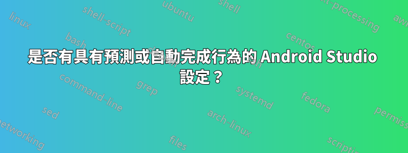 是否有具有預測或自動完成行為的 Android Studio 設定？