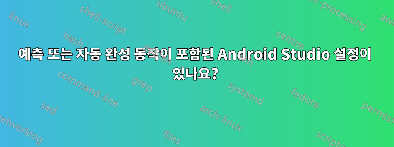 예측 또는 자동 완성 동작이 포함된 Android Studio 설정이 있나요?