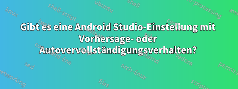 Gibt es eine Android Studio-Einstellung mit Vorhersage- oder Autovervollständigungsverhalten?