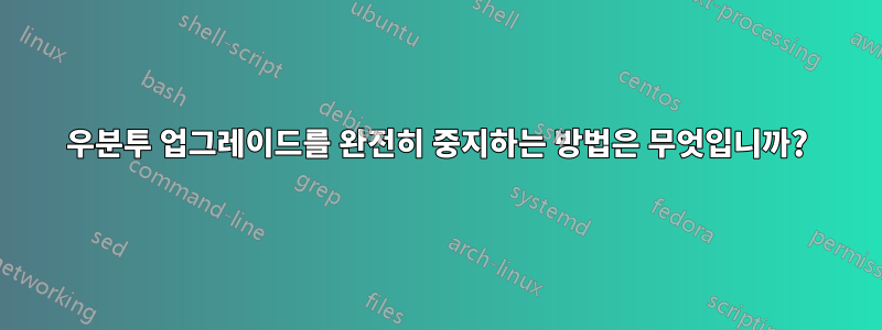 우분투 업그레이드를 완전히 중지하는 방법은 무엇입니까?