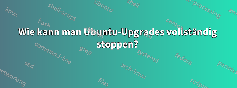 Wie kann man Ubuntu-Upgrades vollständig stoppen?