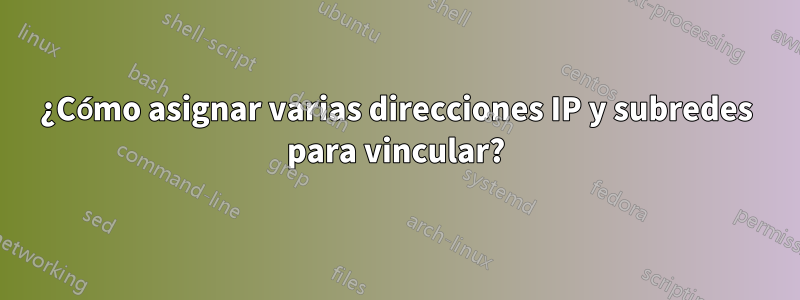 ¿Cómo asignar varias direcciones IP y subredes para vincular?