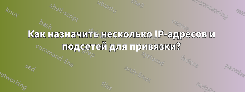 Как назначить несколько IP-адресов и подсетей для привязки?