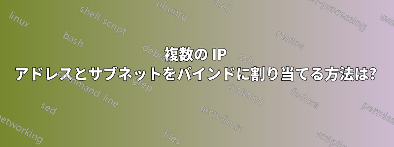 複数の IP アドレスとサブネットをバインドに割り当てる方法は?