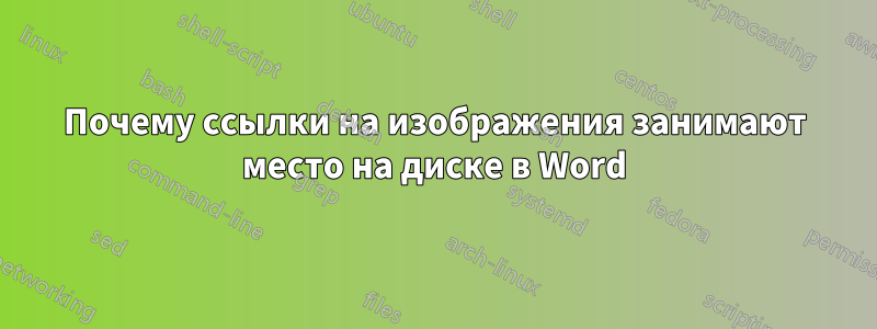 Почему ссылки на изображения занимают место на диске в Word