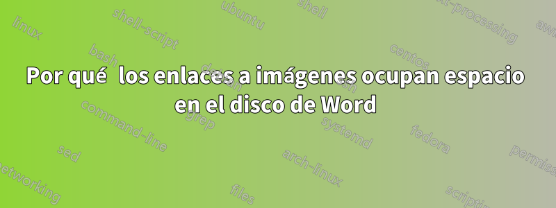 Por qué los enlaces a imágenes ocupan espacio en el disco de Word