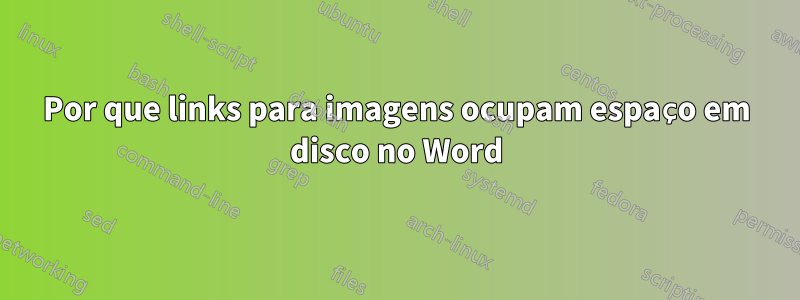 Por que links para imagens ocupam espaço em disco no Word