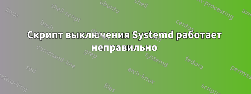 Скрипт выключения Systemd работает неправильно