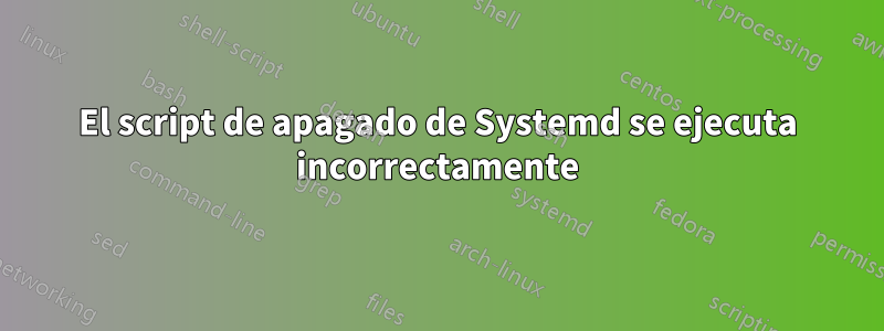 El script de apagado de Systemd se ejecuta incorrectamente