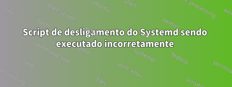 Script de desligamento do Systemd sendo executado incorretamente