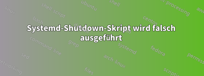 Systemd-Shutdown-Skript wird falsch ausgeführt