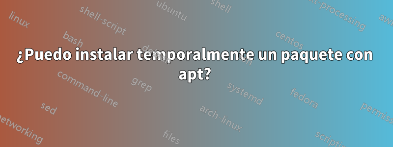 ¿Puedo instalar temporalmente un paquete con apt?