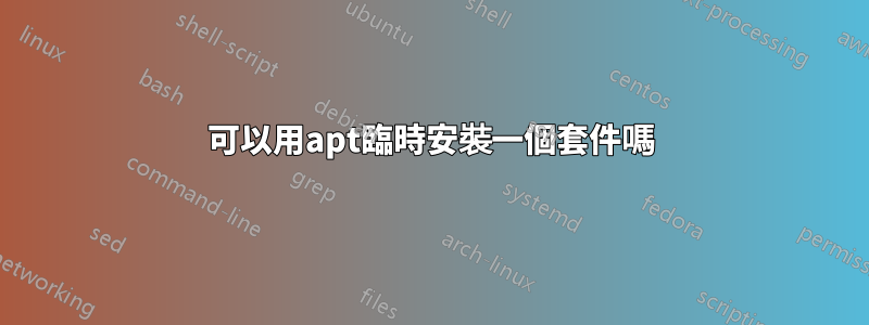 可以用apt臨時安裝一個套件嗎