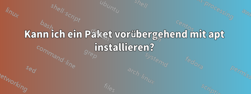 Kann ich ein Paket vorübergehend mit apt installieren?