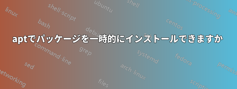 aptでパッケージを一時的にインストールできますか