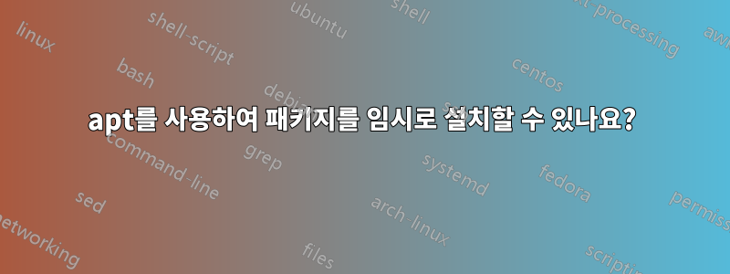 apt를 사용하여 패키지를 임시로 설치할 수 있나요?