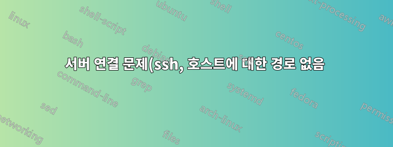 서버 연결 문제(ssh, 호스트에 대한 경로 없음)