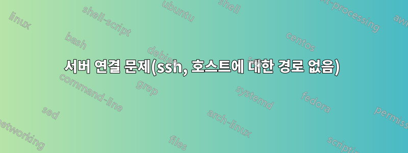 서버 연결 문제(ssh, 호스트에 대한 경로 없음)