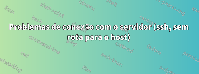 Problemas de conexão com o servidor (ssh, sem rota para o host)