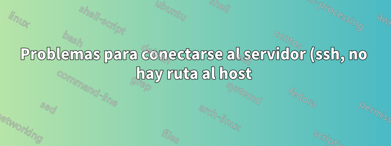 Problemas para conectarse al servidor (ssh, no hay ruta al host)