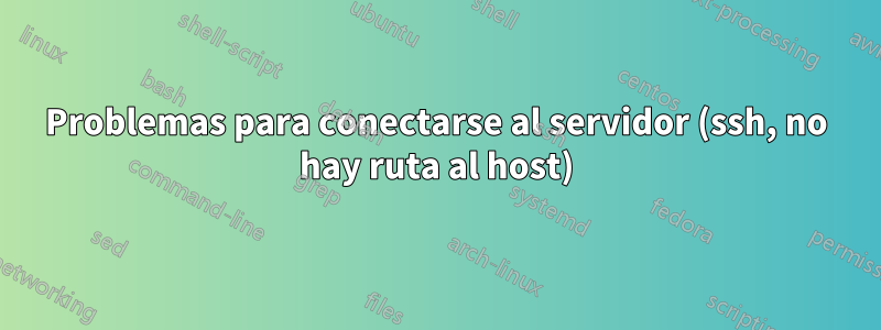 Problemas para conectarse al servidor (ssh, no hay ruta al host)